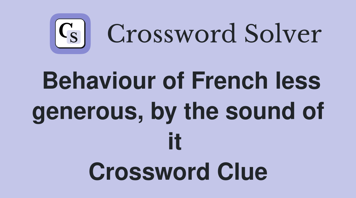 Behaviour of French less generous, by the sound of it  Crossword Clue