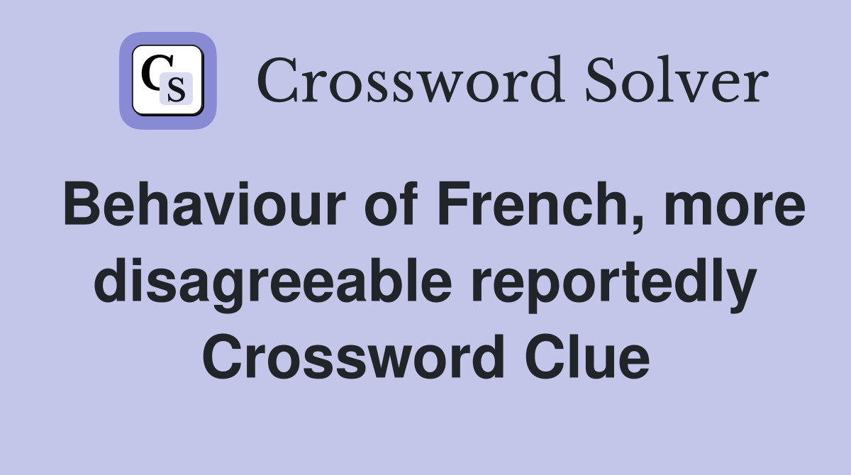 Behaviour of French, more disagreeable reportedly Crossword Clue