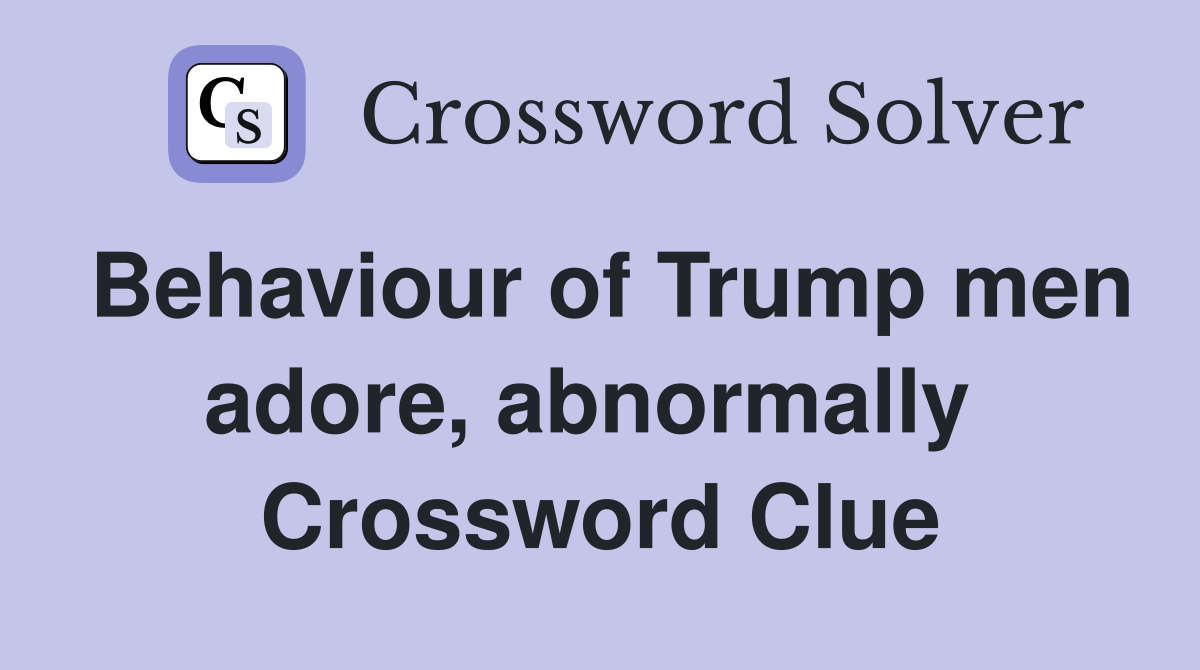 Behaviour of Trump men adore, abnormally  Crossword Clue