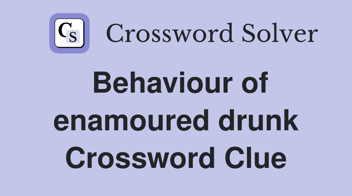 Behaviour of enamoured drunk Crossword Clue