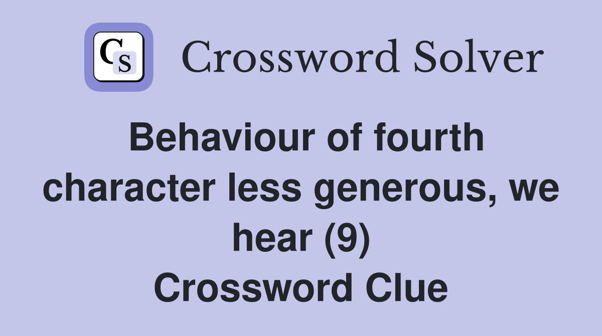 Behaviour of fourth character less generous, we hear (9) Crossword Clue
