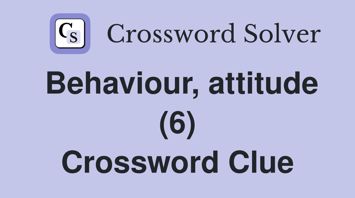 Behaviour, attitude (6) Crossword Clue