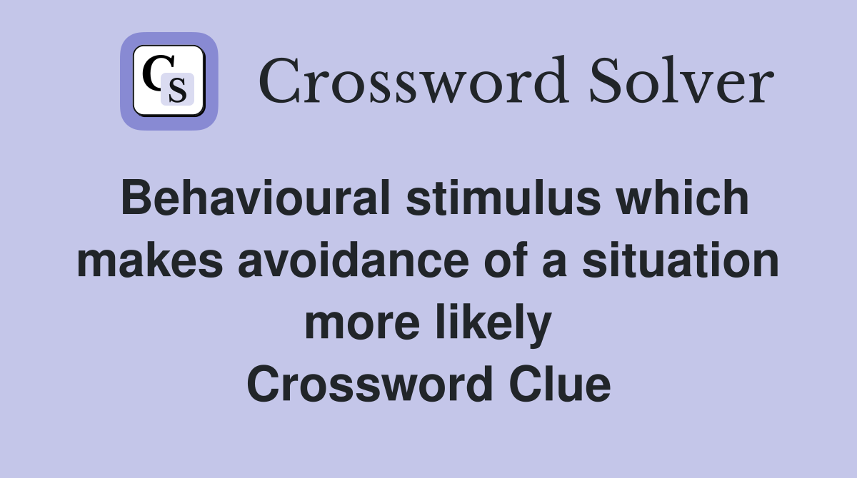 Behavioural stimulus which makes avoidance of a situation more likely Crossword Clue