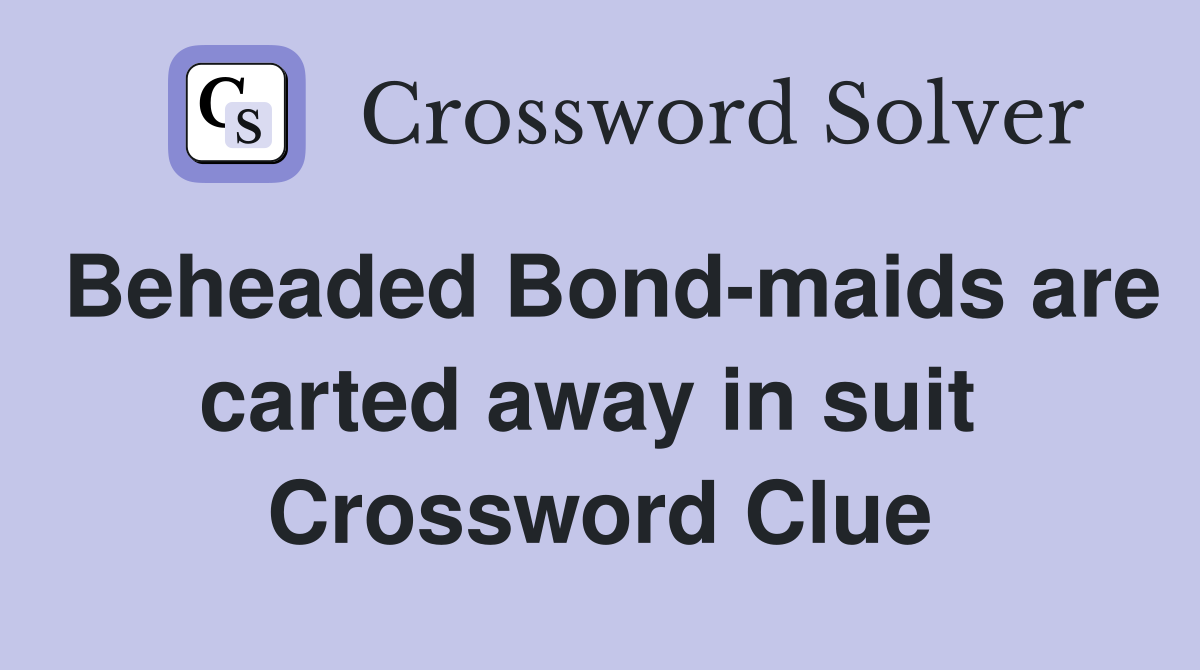 Beheaded Bond-maids are carted away in suit  Crossword Clue