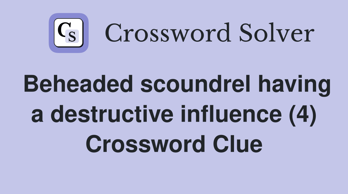 Beheaded scoundrel having a destructive influence (4) Crossword Clue
