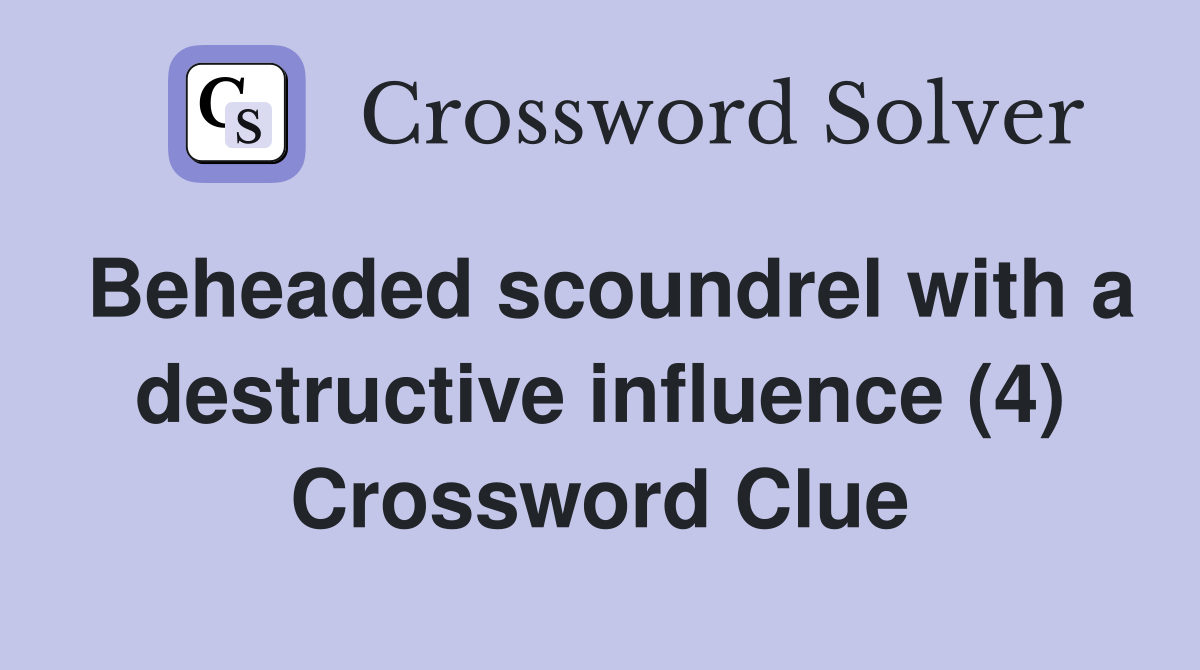 Beheaded scoundrel with a destructive influence (4) Crossword Clue