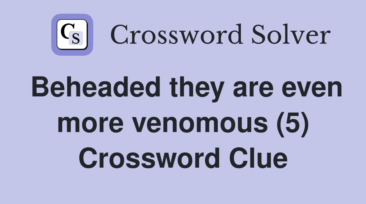 Beheaded they are even more venomous (5) Crossword Clue