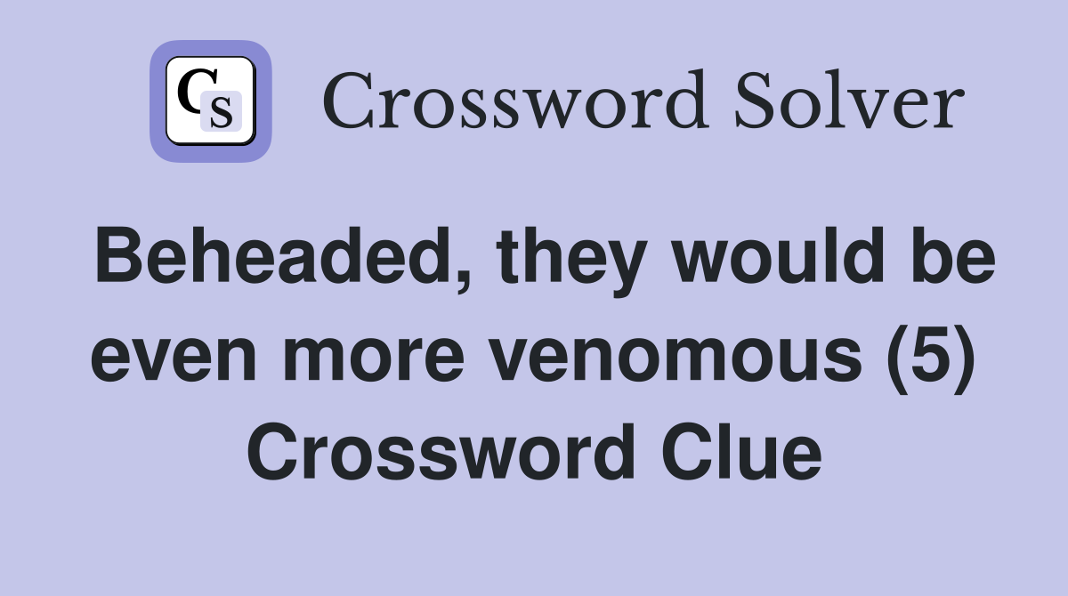 Beheaded, they would be even more venomous (5) Crossword Clue