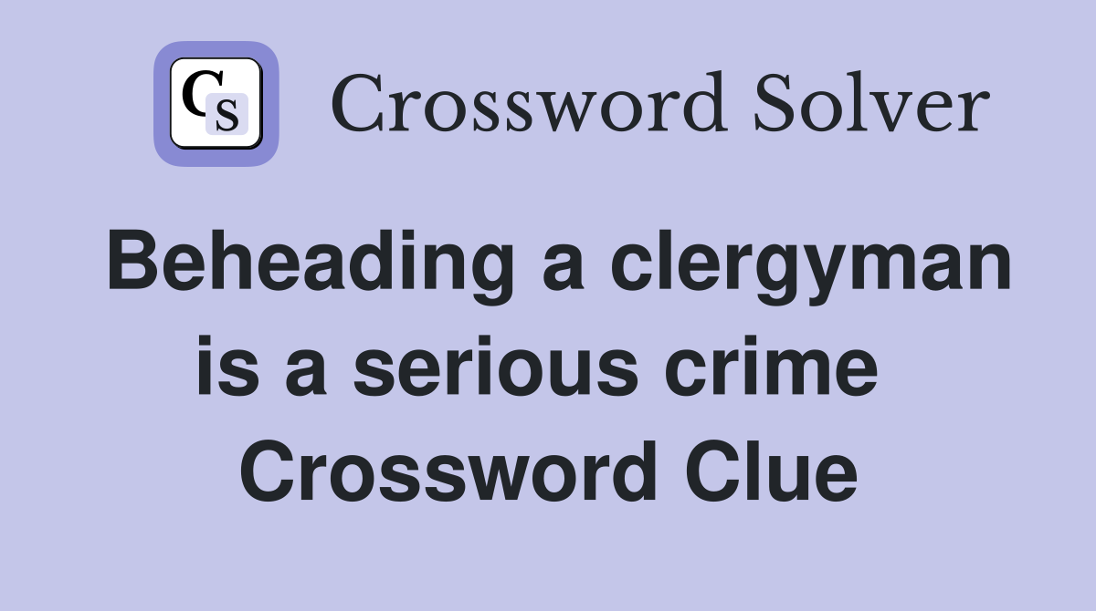Beheading a clergyman is a serious crime  Crossword Clue