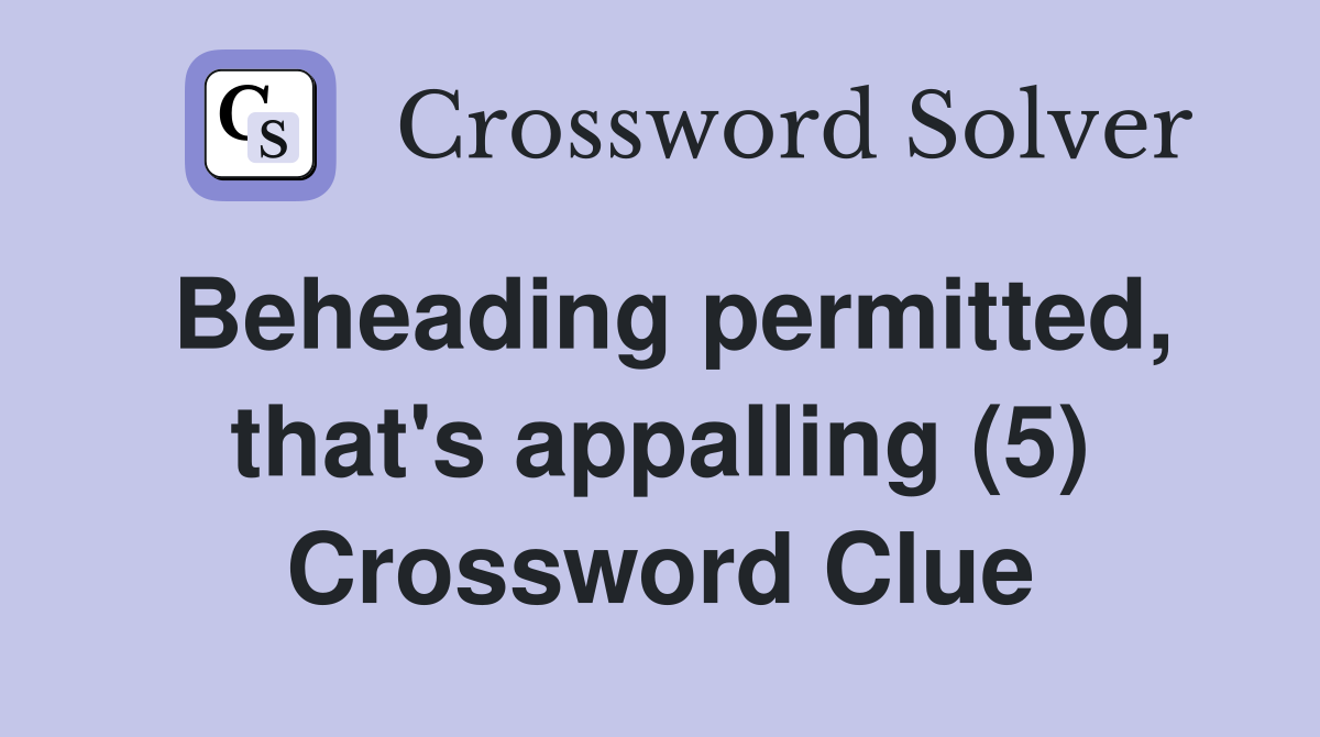 Beheading permitted, that's appalling (5) Crossword Clue