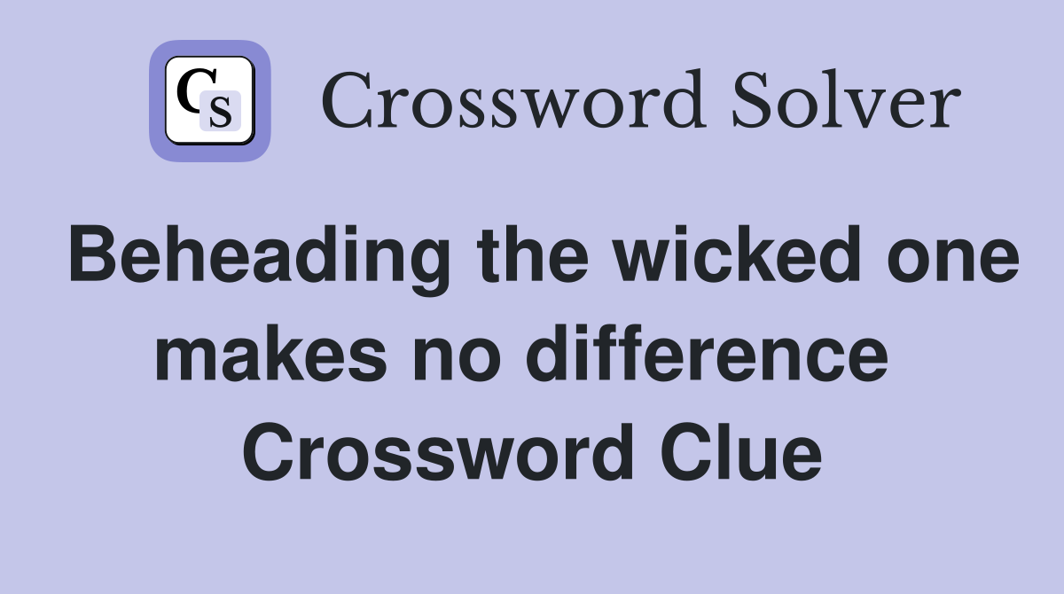 Beheading the wicked one makes no difference  Crossword Clue