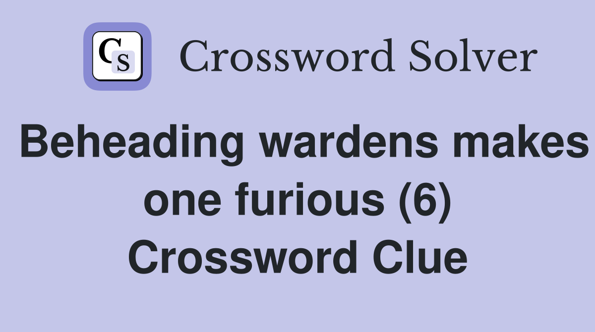 Beheading wardens makes one furious (6) Crossword Clue