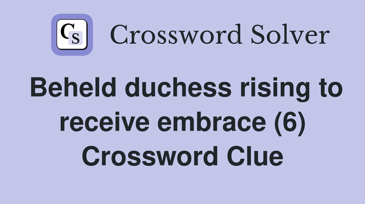 Beheld duchess rising to receive embrace (6) Crossword Clue