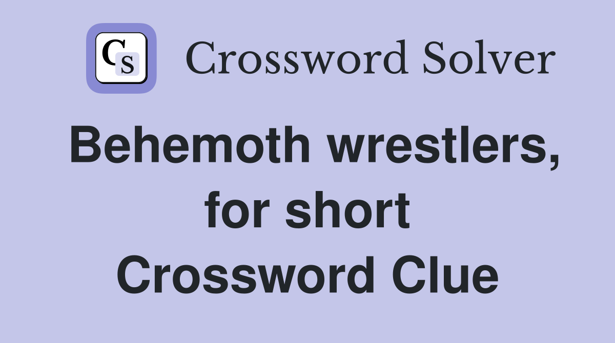 Behemoth wrestlers, for short Crossword Clue