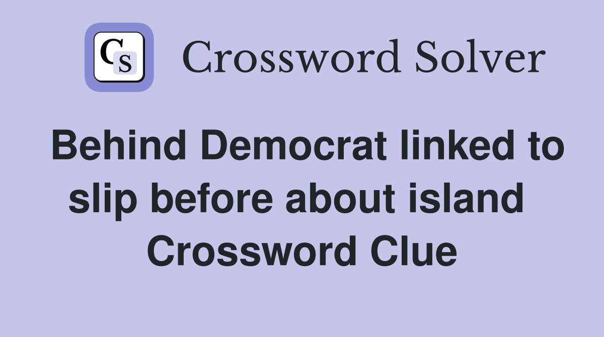 Behind Democrat linked to slip before about island  Crossword Clue