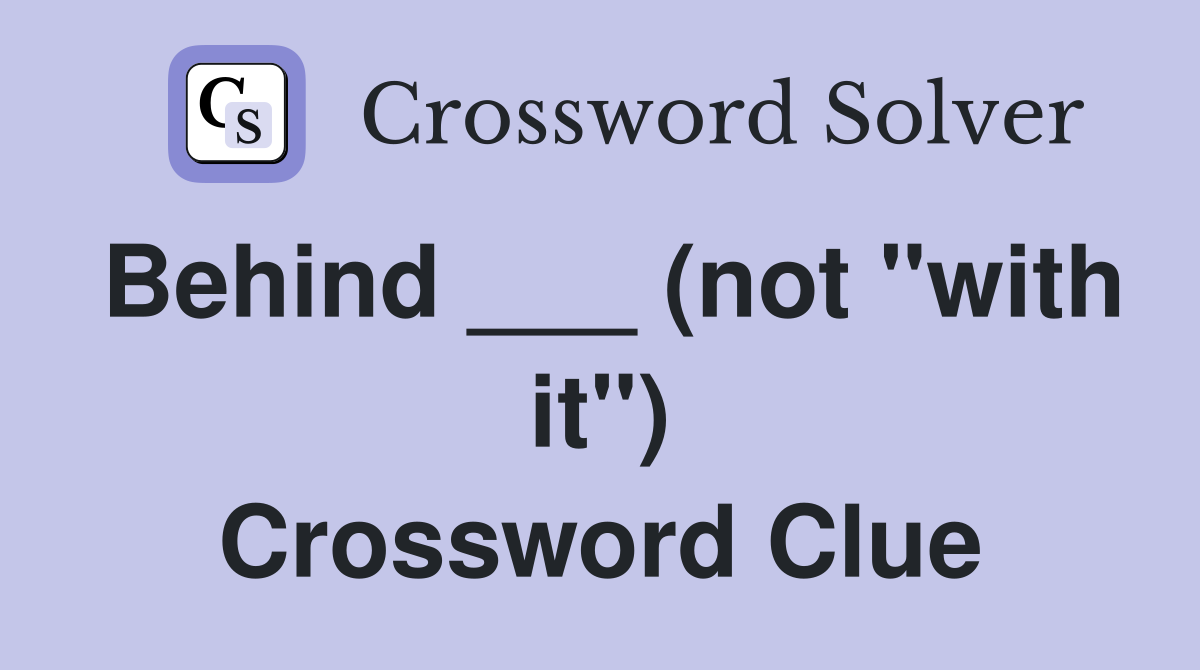 Behind ___ (not "with it") Crossword Clue