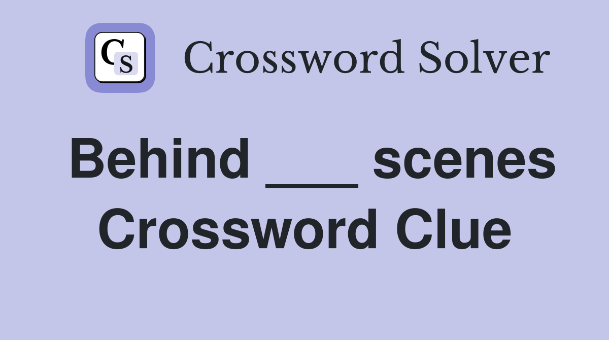 Behind ___ scenes Crossword Clue