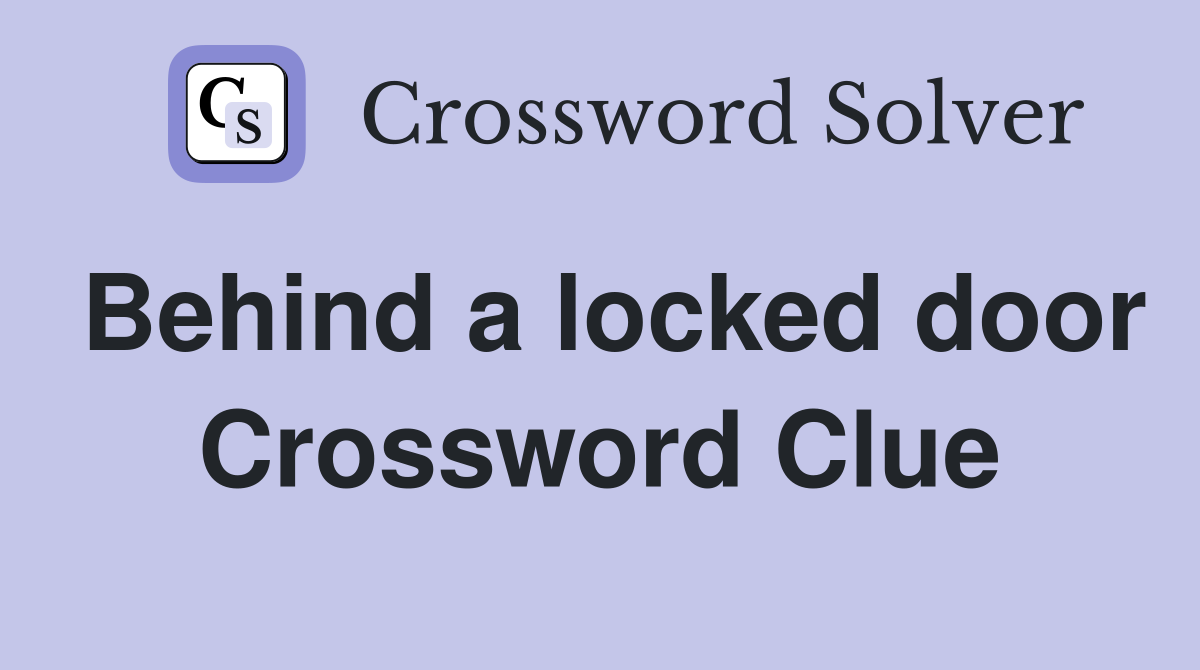 Behind a locked door Crossword Clue