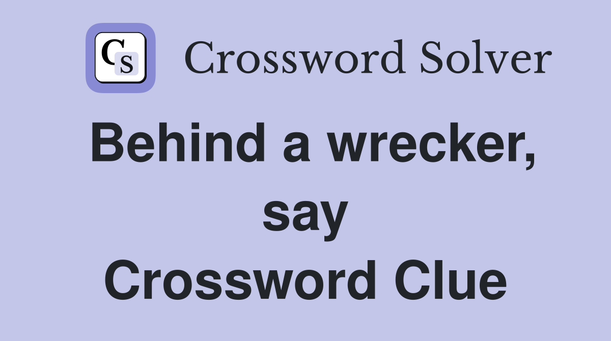 Behind a wrecker, say Crossword Clue