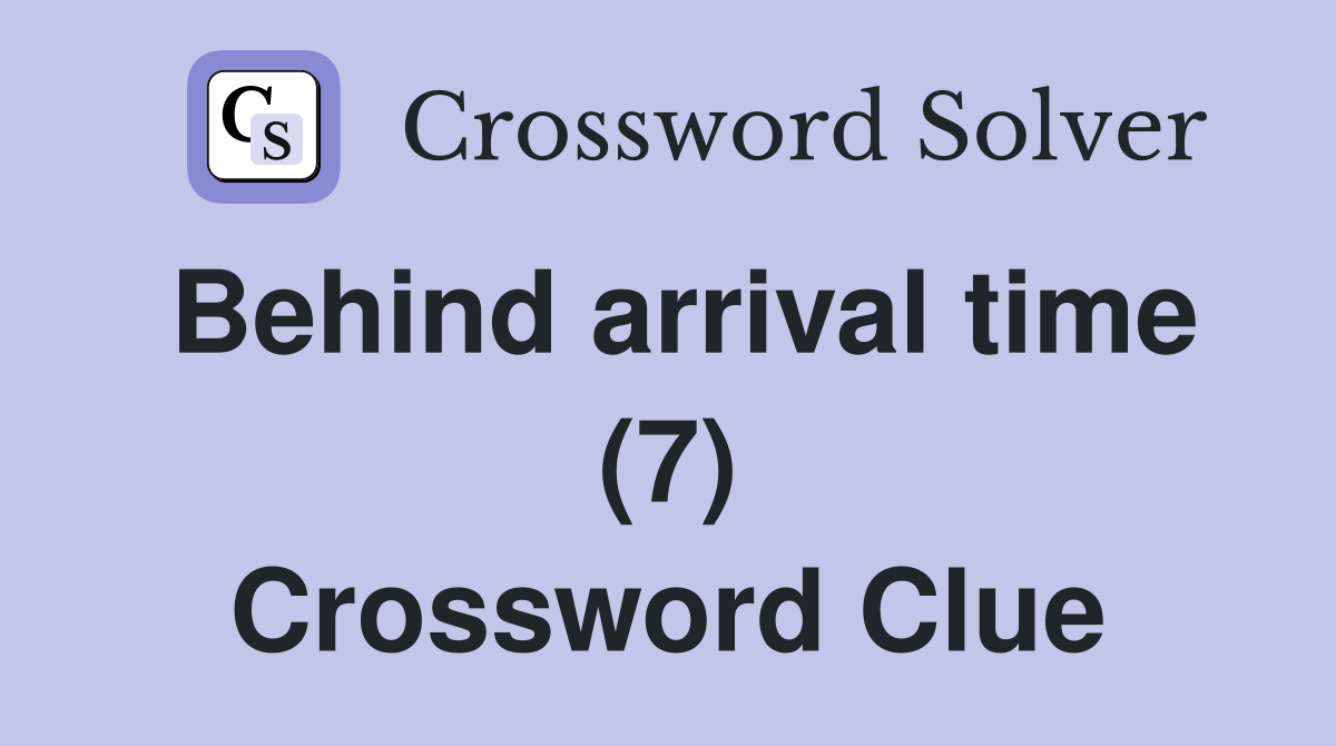 Behind arrival time (7) Crossword Clue