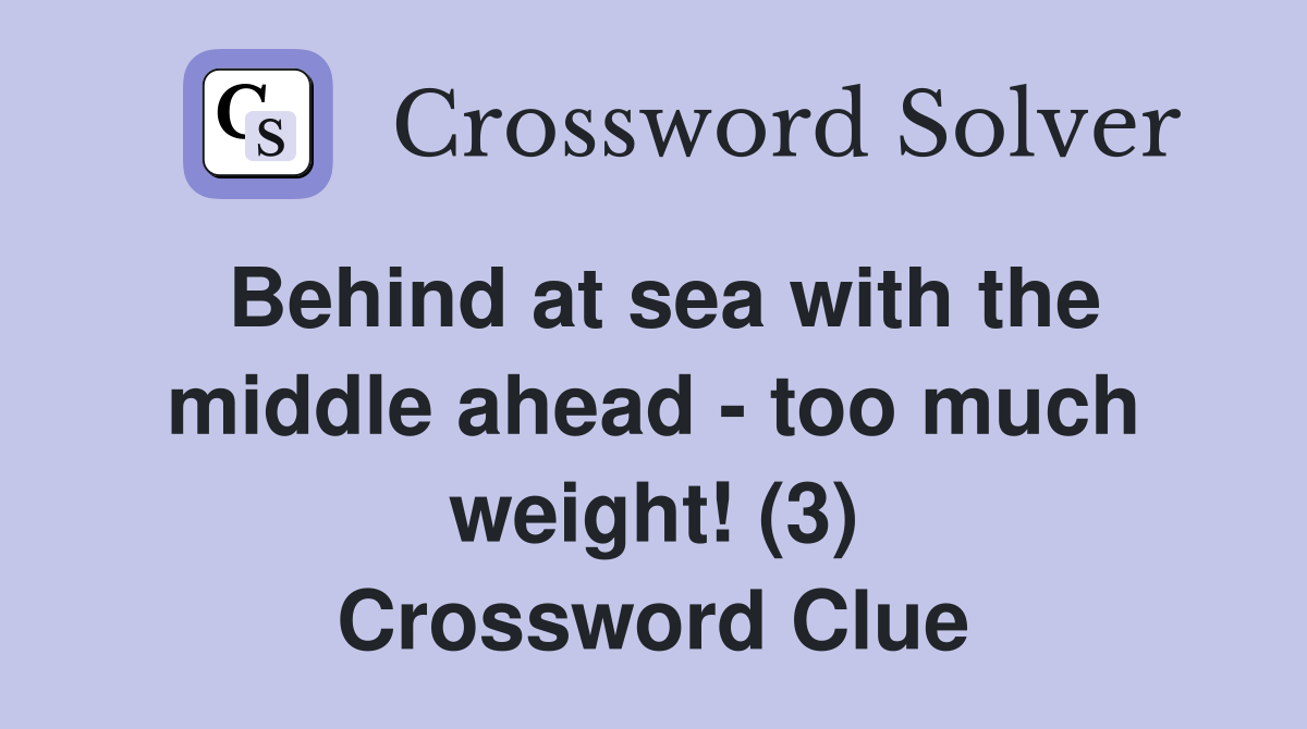 Behind at sea with the middle ahead - too much weight! (3) Crossword Clue