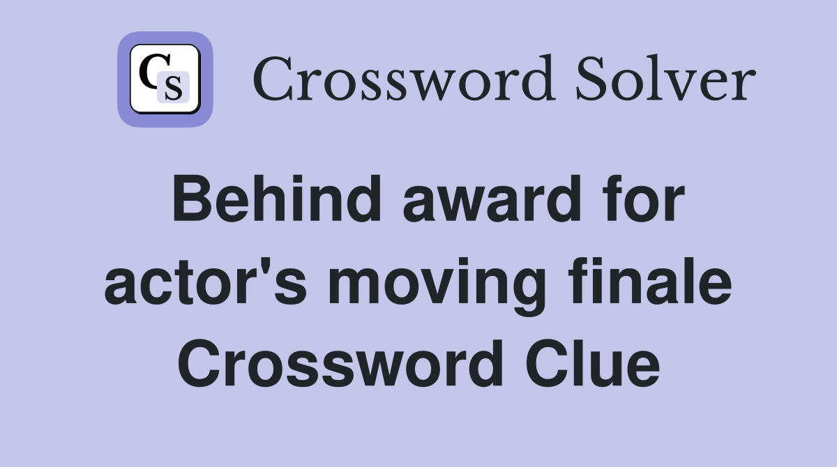 Behind award for actor's moving finale Crossword Clue
