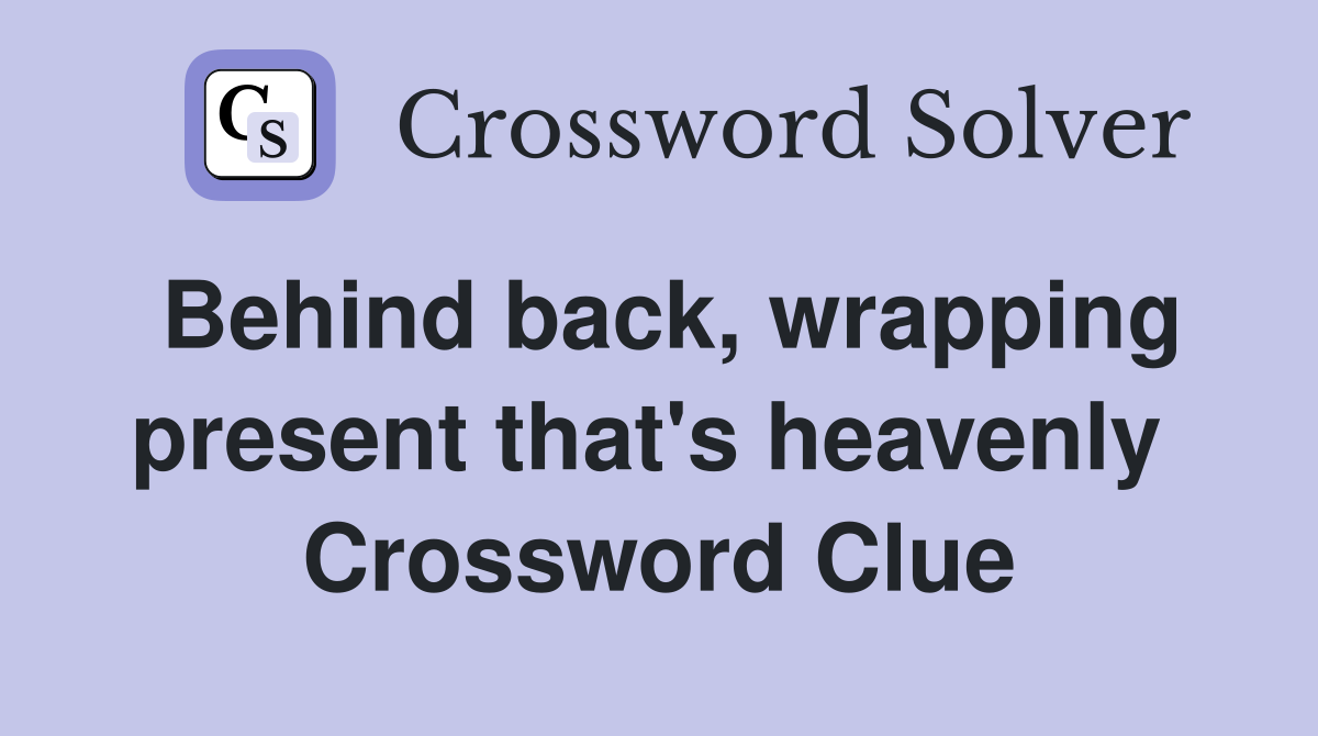 Behind back, wrapping present that's heavenly  Crossword Clue
