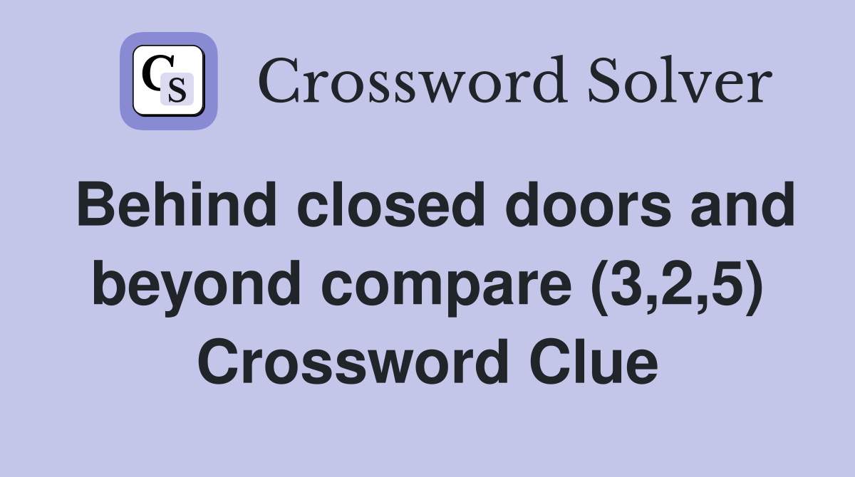 Behind closed doors and beyond compare (3,2,5) Crossword Clue
