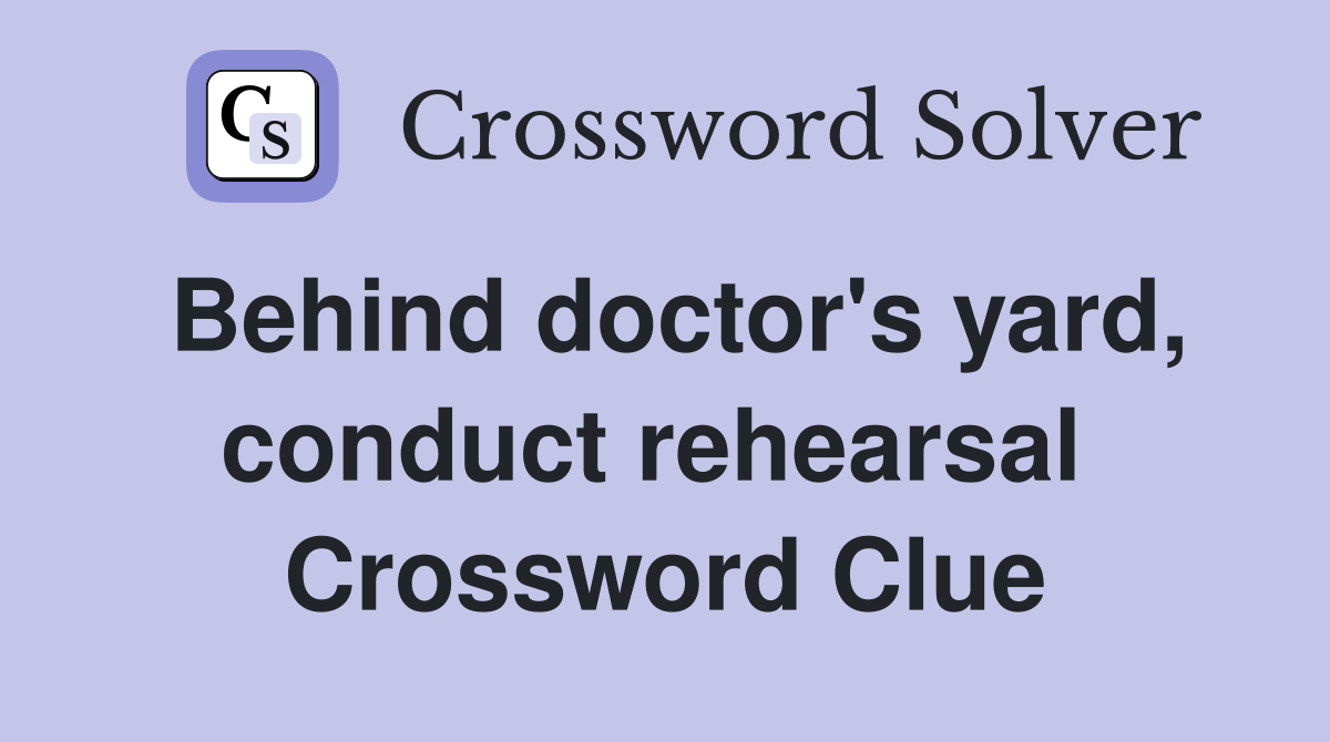 Behind doctor's yard, conduct rehearsal  Crossword Clue