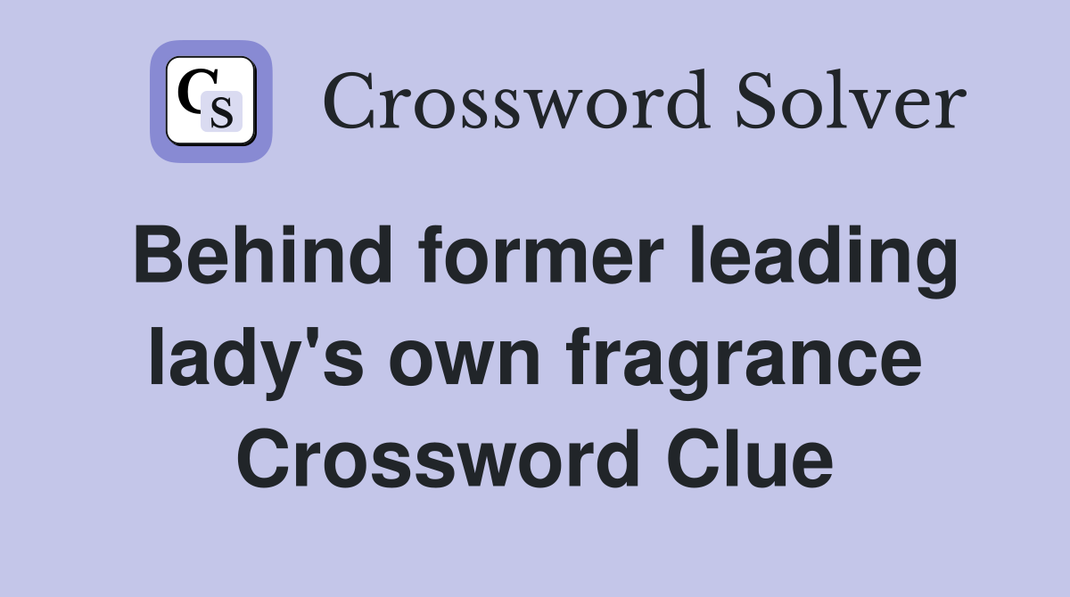 Behind former leading lady's own fragrance Crossword Clue