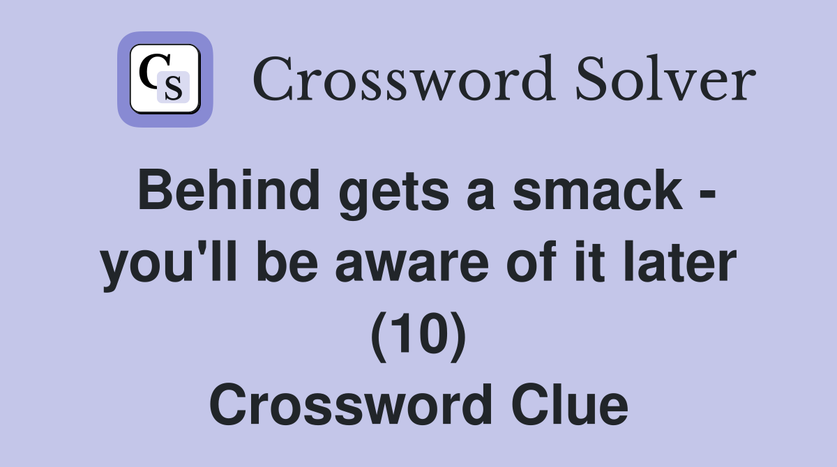 Behind gets a smack - you'll be aware of it later (10) Crossword Clue