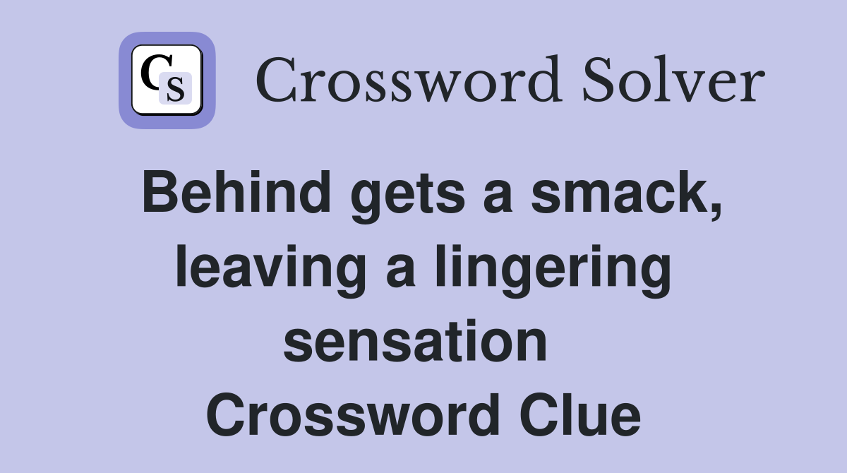 Behind gets a smack, leaving a lingering sensation  Crossword Clue