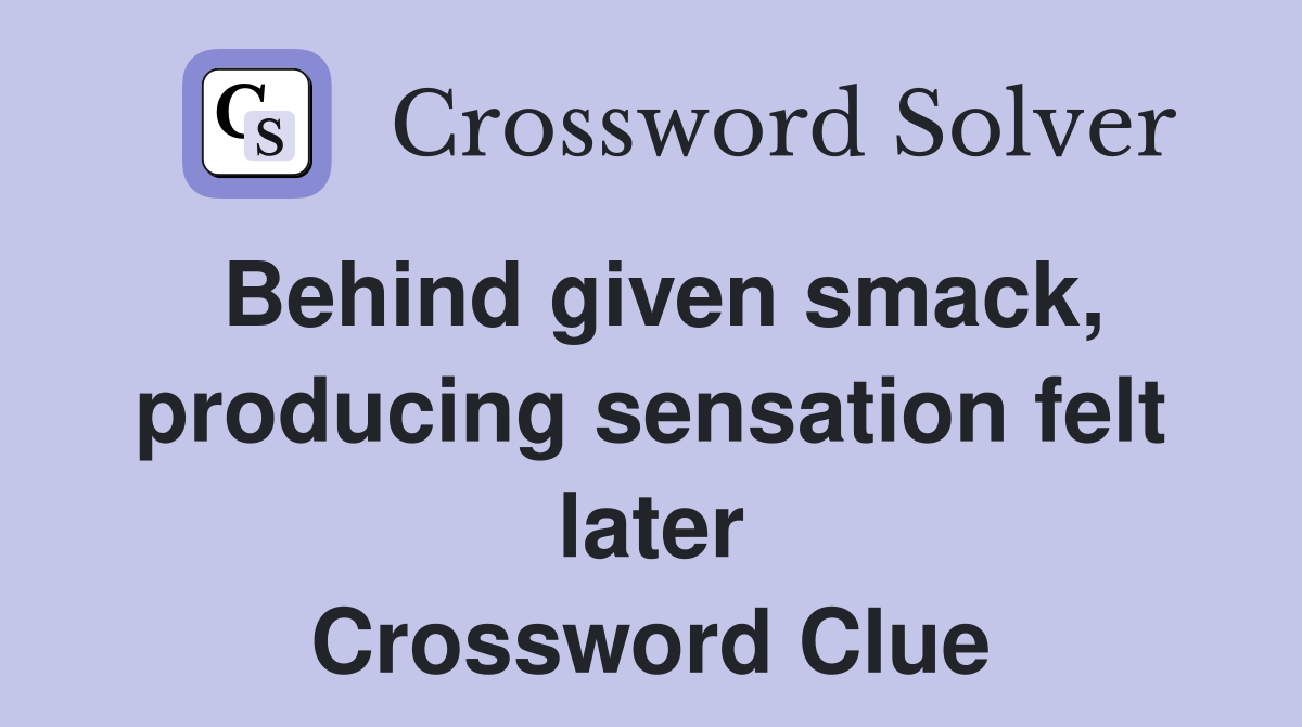 Behind given smack, producing sensation felt later Crossword Clue