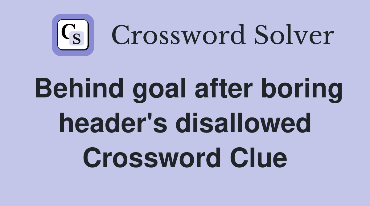 Behind goal after boring header's disallowed Crossword Clue