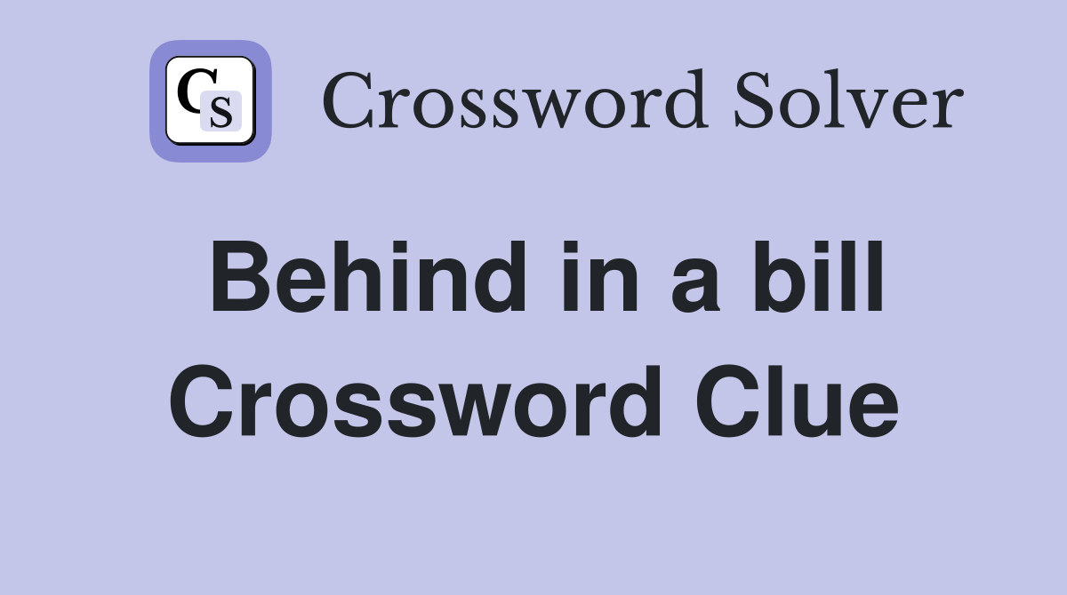 Behind in a bill Crossword Clue
