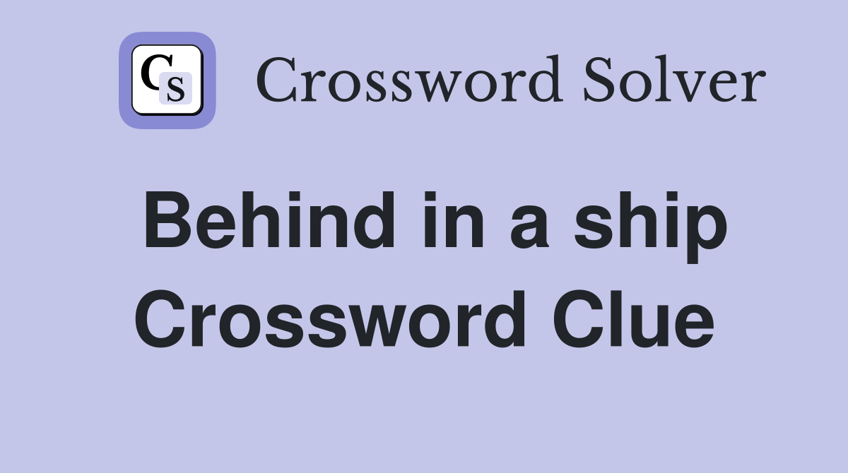 Behind in a ship Crossword Clue