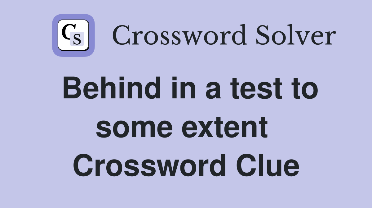 Behind in a test to some extent  Crossword Clue