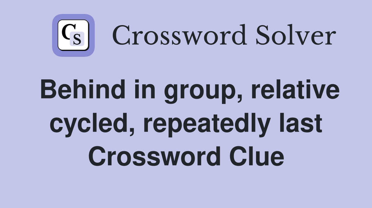 Behind in group, relative cycled, repeatedly last Crossword Clue
