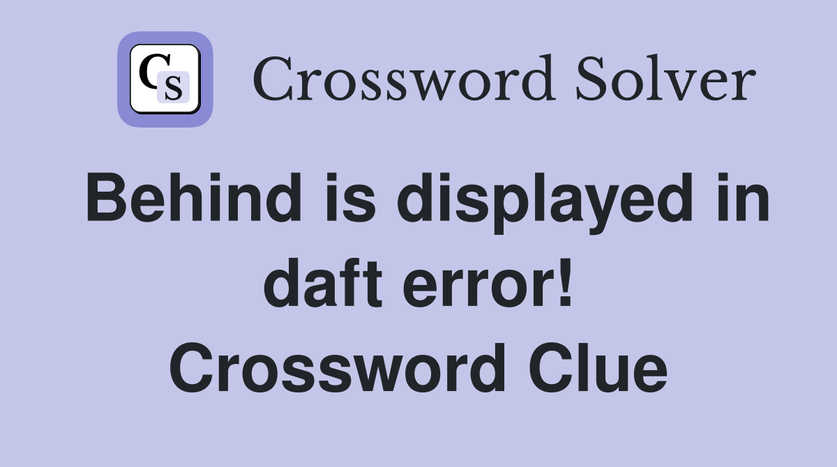 Behind is displayed in daft error! Crossword Clue