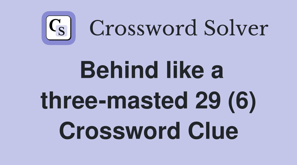 Behind like a three-masted 29 (6) Crossword Clue