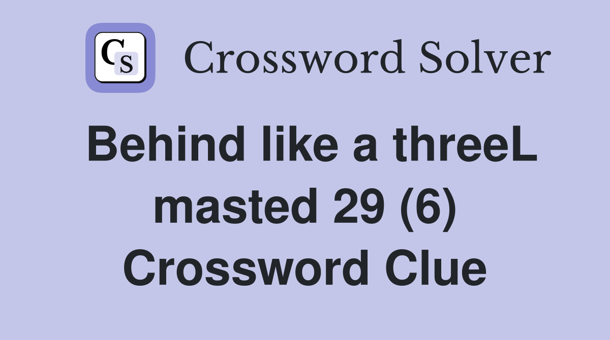 Behind like a threeL masted 29 (6) Crossword Clue