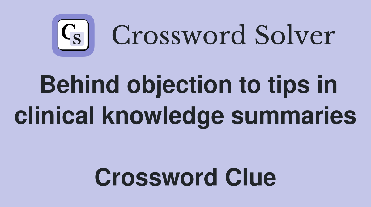 Behind objection to tips in clinical knowledge summaries  Crossword Clue