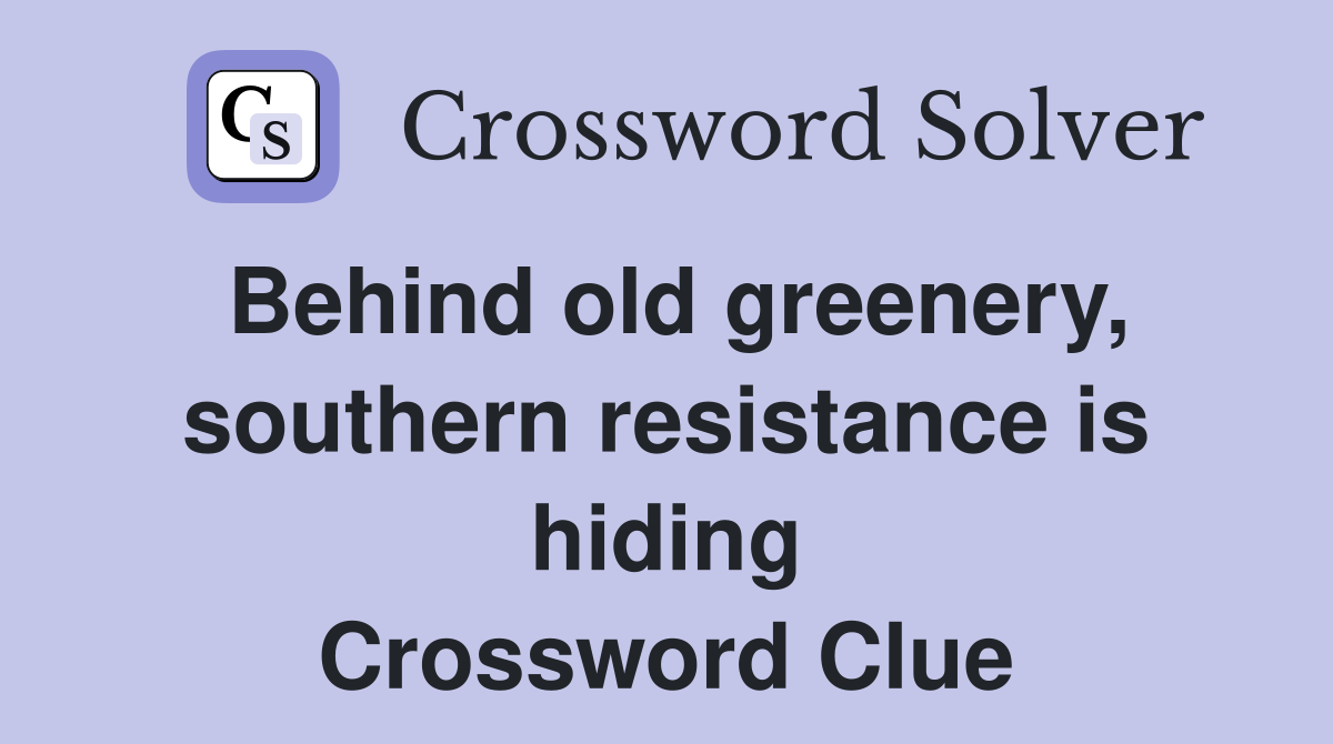 Behind old greenery, southern resistance is hiding Crossword Clue