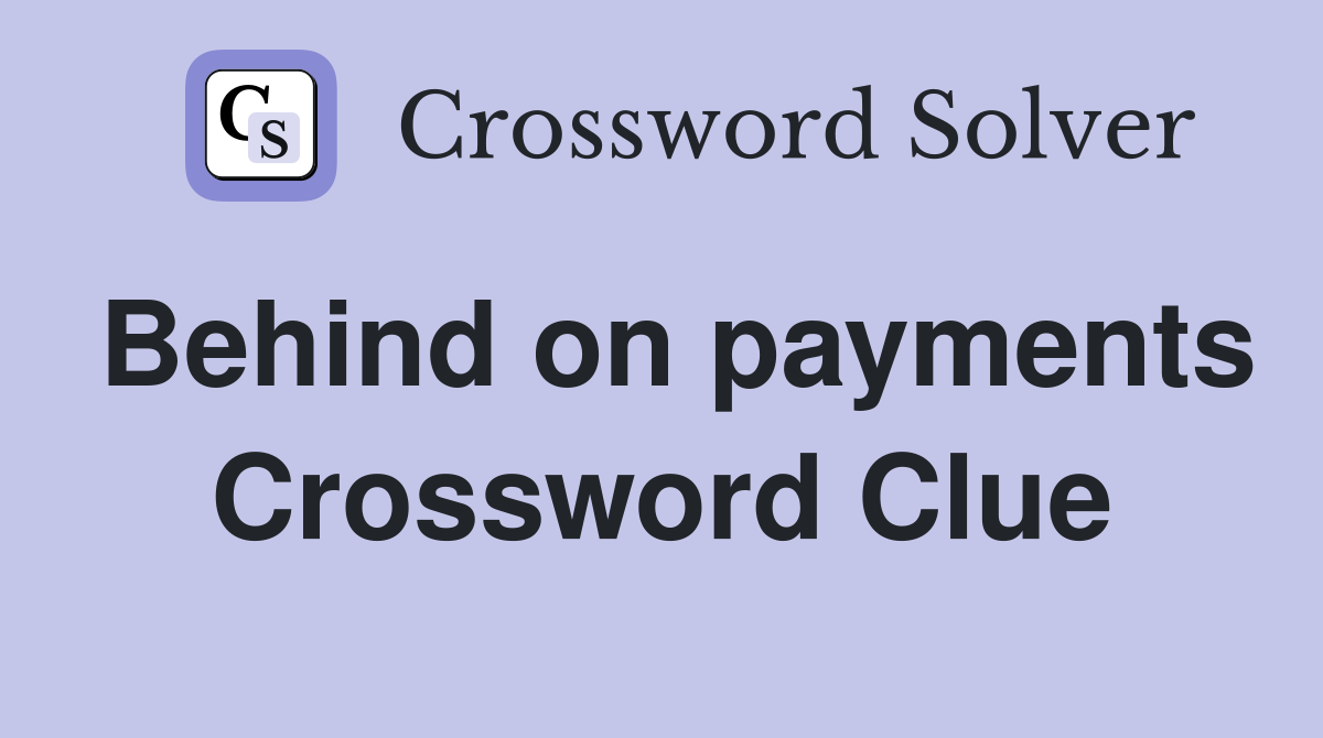 Behind on payments Crossword Clue