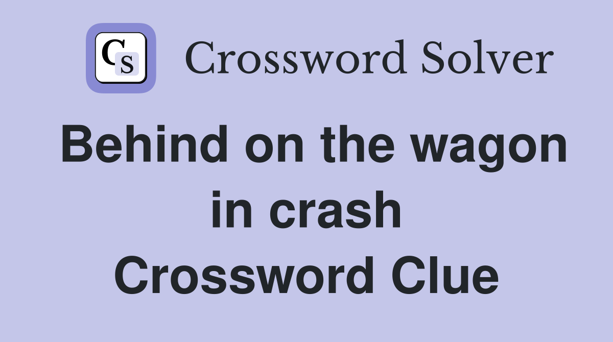 Behind on the wagon in crash Crossword Clue