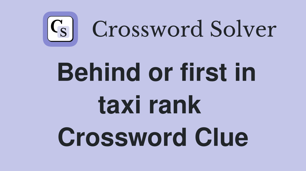 Behind or first in taxi rank  Crossword Clue