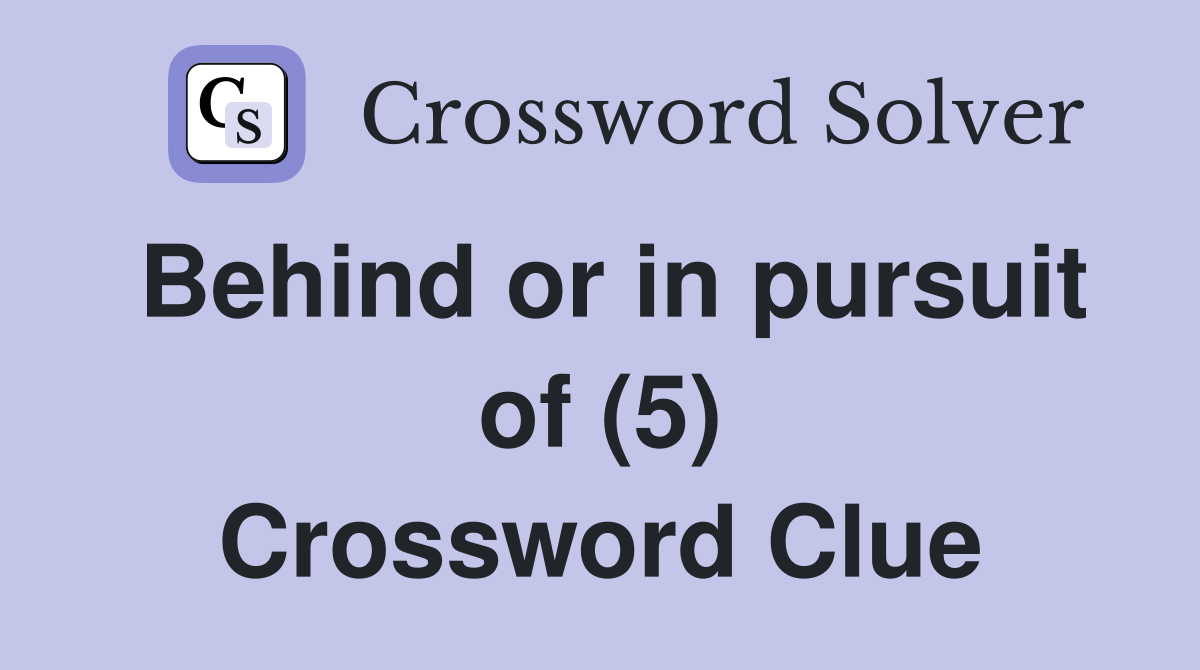 Behind or in pursuit of (5) Crossword Clue