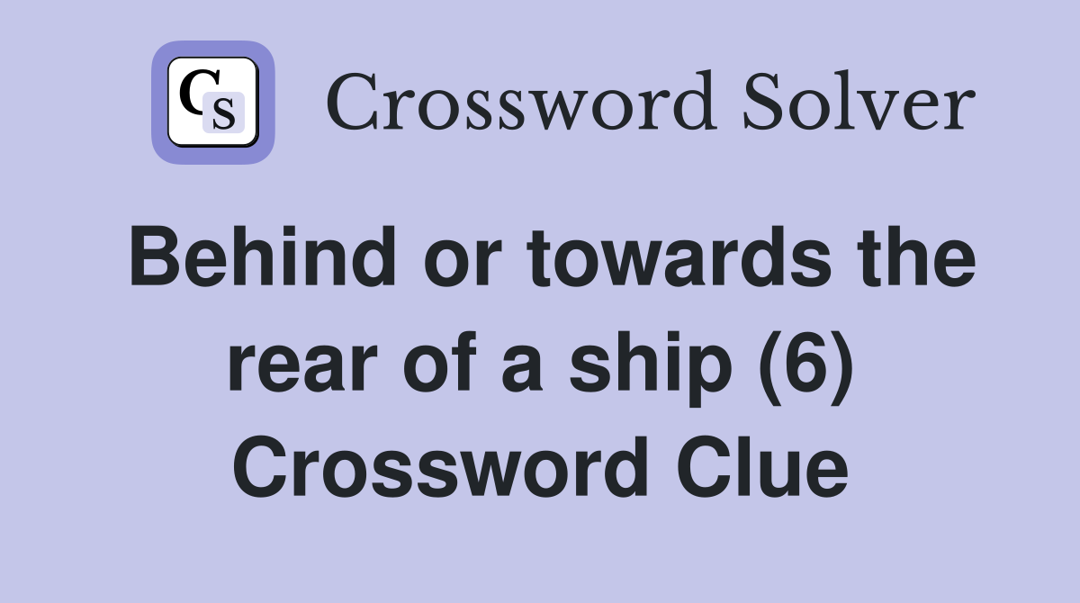 Behind or towards the rear of a ship (6) Crossword Clue