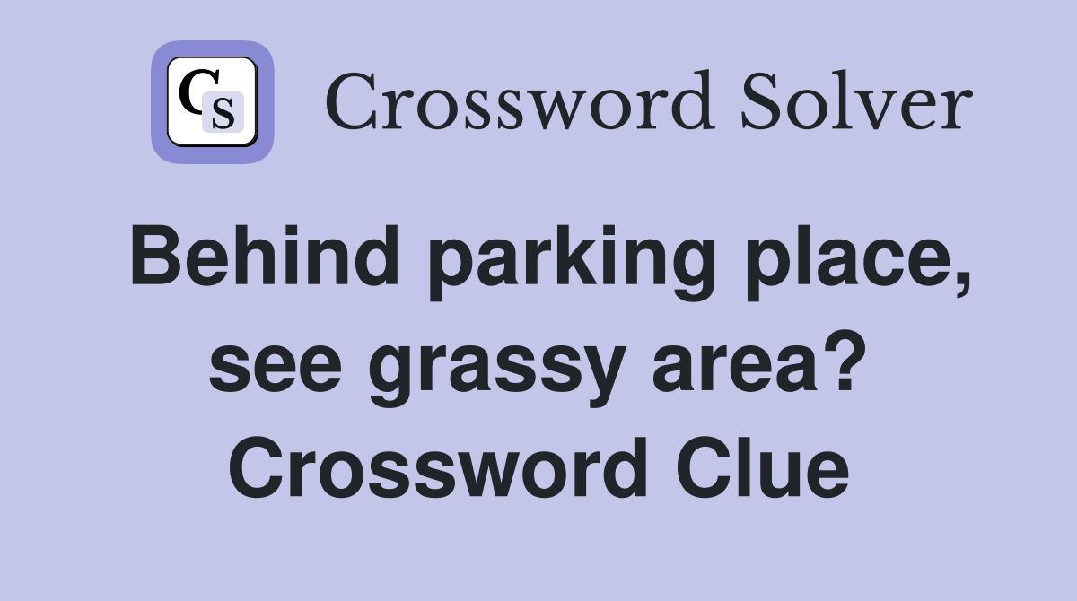 Behind parking place, see grassy area? Crossword Clue