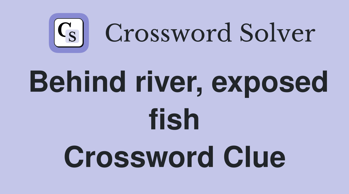 Behind river, exposed fish Crossword Clue